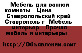 Мебель для ванной комнаты › Цена ­ 16 000 - Ставропольский край, Ставрополь г. Мебель, интерьер » Прочая мебель и интерьеры   